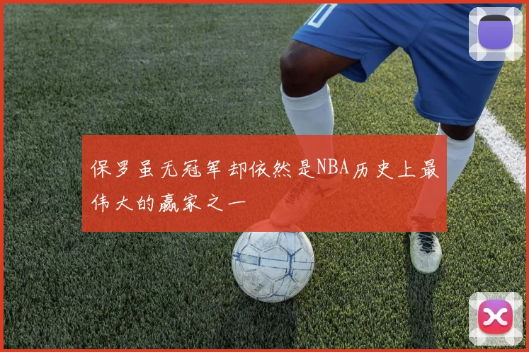 保罗虽无冠军却依然是NBA历史上最伟大的赢家之一