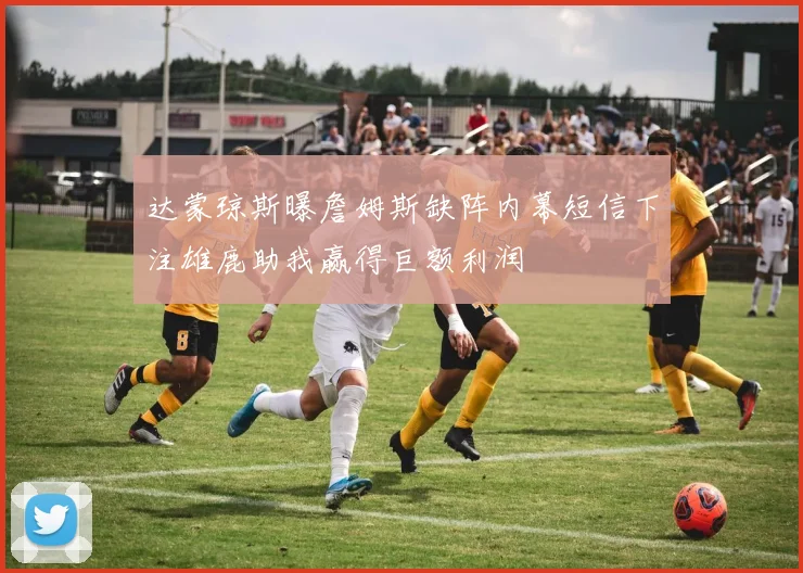 达蒙琼斯曝詹姆斯缺阵内幕短信下注雄鹿助我赢得巨额利润