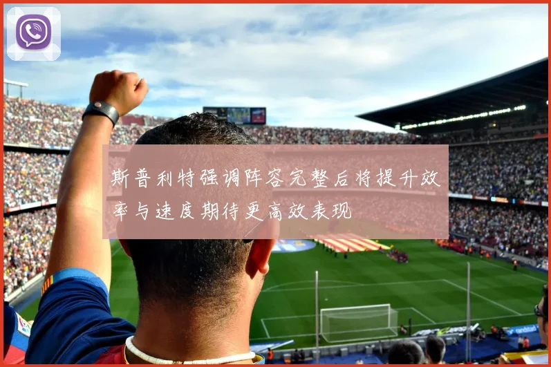 斯普利特强调阵容完整后将提升效率与速度期待更高效表现